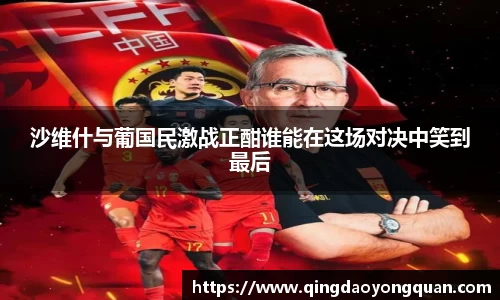 沙维什与葡国民激战正酣谁能在这场对决中笑到最后