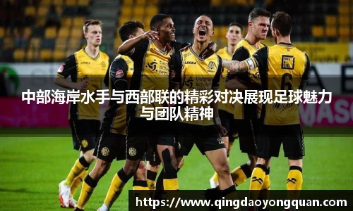 中部海岸水手与西部联的精彩对决展现足球魅力与团队精神